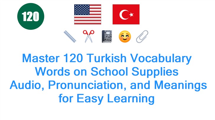 Master 120 Turkish Vocabulary Words on School Supplies: Audio, Pronunciation, and Meanings for Easy Learning